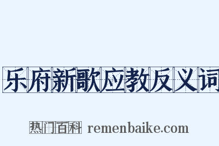 乐府新歌应教反义词是什么意思的图片
